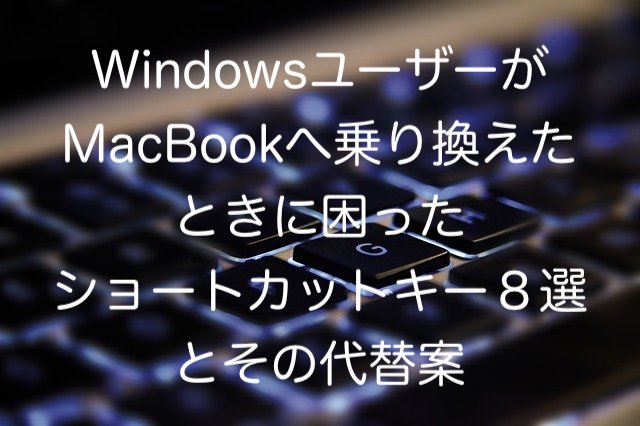 WindowsユーザーがMacBookへ乗り換えたときに困ったショートカットキー８選とその代替案