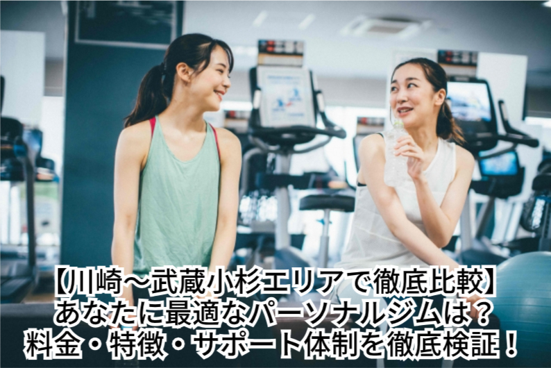 【川崎〜武蔵小杉エリアで徹底比較】あなたに最適なパーソナルジムは？料金・特徴・サポート体制を徹底検証！